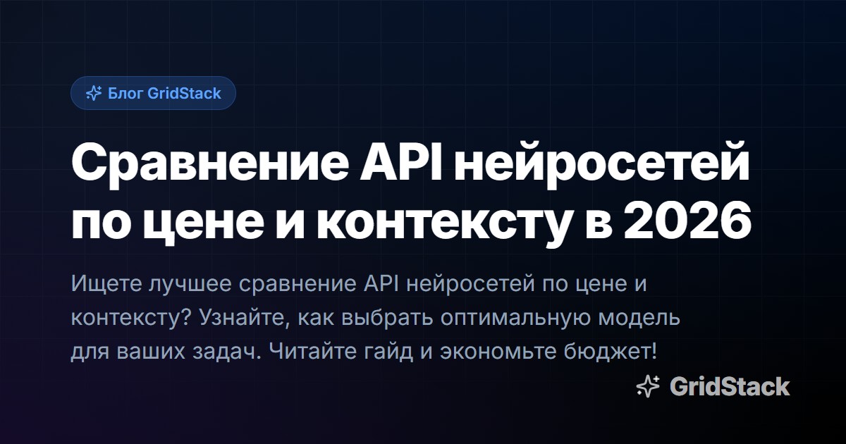 Сравнение API нейросетей по цене и контексту в 2026