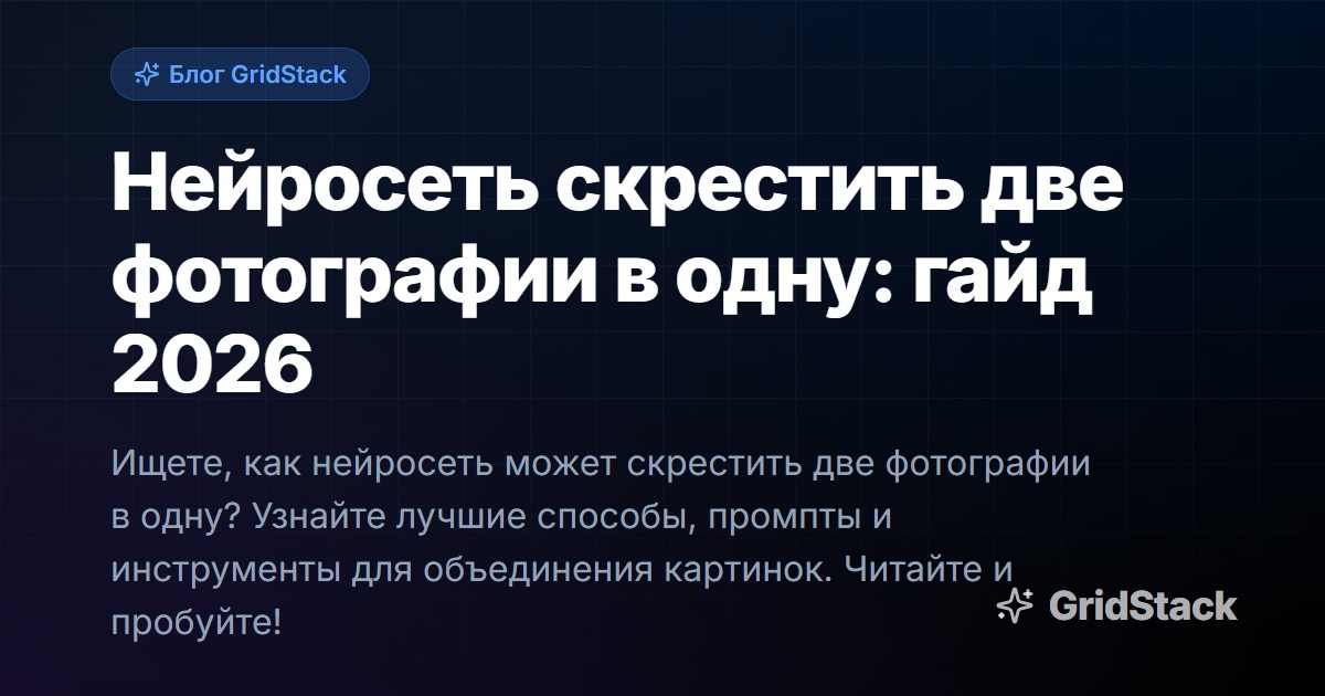 Нейросеть скрестить две фотографии в одну: гайд 2026